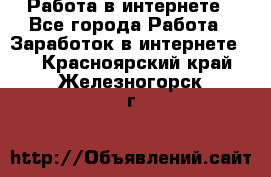 Работа в интернете - Все города Работа » Заработок в интернете   . Красноярский край,Железногорск г.